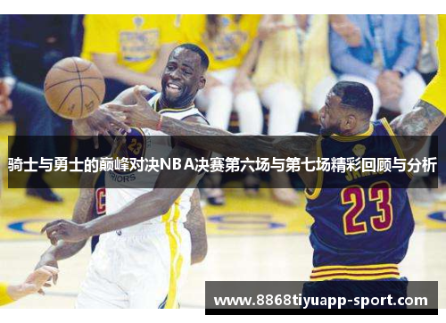 骑士与勇士的巅峰对决NBA决赛第六场与第七场精彩回顾与分析